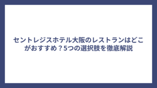 セントレジスホテル大阪のレストランはどこがおすすめ？5つの選択肢を徹底解説