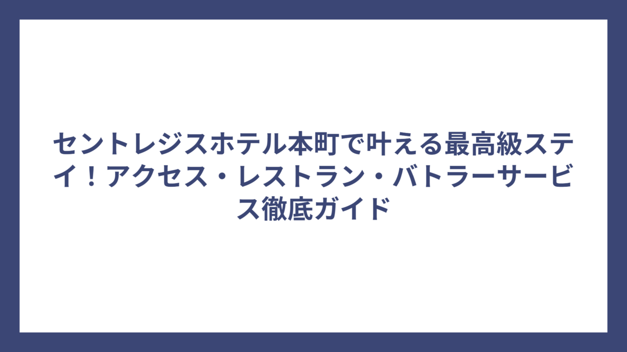 セントレジスホテル本町で叶える最高級ステイ！アクセス・レストラン・バトラーサービス徹底ガイド