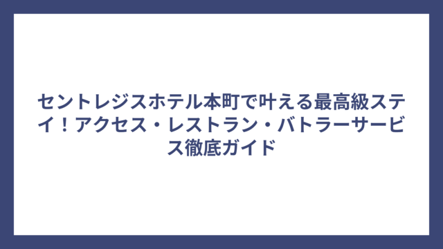 セントレジスホテル本町で叶える最高級ステイ！アクセス・レストラン・バトラーサービス徹底ガイド