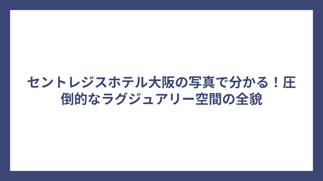 セントレジスホテル大阪の写真で分かる！圧倒的なラグジュアリー空間の全貌