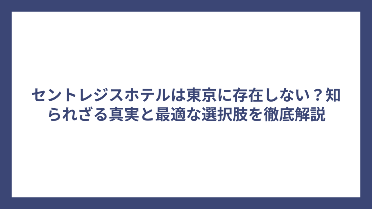 セントレジスホテルは東京に存在しない？知られざる真実と最適な選択肢を徹底解説