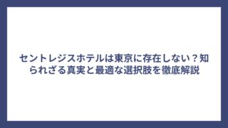 セントレジスホテルは東京に存在しない？知られざる真実と最適な選択肢を徹底解説