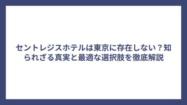 セントレジスホテルは東京に存在しない？知られざる真実と最適な選択肢を徹底解説