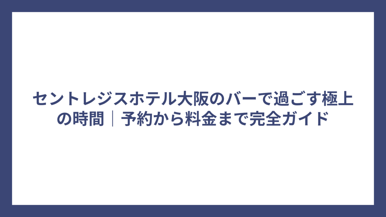 セントレジスホテル大阪のバーで過ごす極上の時間｜予約から料金まで完全ガイド