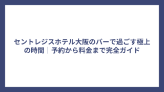 セントレジスホテル大阪のバーで過ごす極上の時間｜予約から料金まで完全ガイド