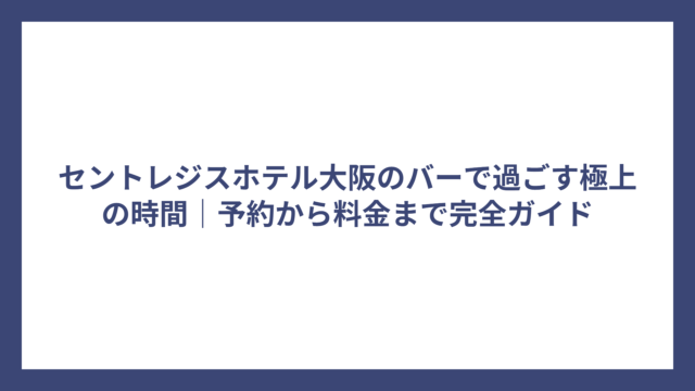 セントレジスホテル大阪のバーで過ごす極上の時間｜予約から料金まで完全ガイド