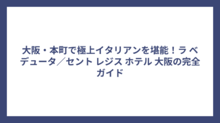大阪・本町で極上イタリアンを堪能！ラ ベデュータ／セント レジス ホテル 大阪の完全ガイド