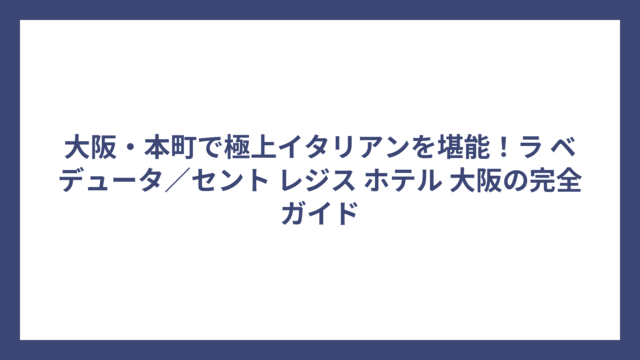 大阪・本町で極上イタリアンを堪能！ラ ベデュータ／セント レジス ホテル 大阪の完全ガイド