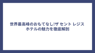 世界最高峰のおもてなし!ザ セント レジス ホテルの魅力を徹底解剖