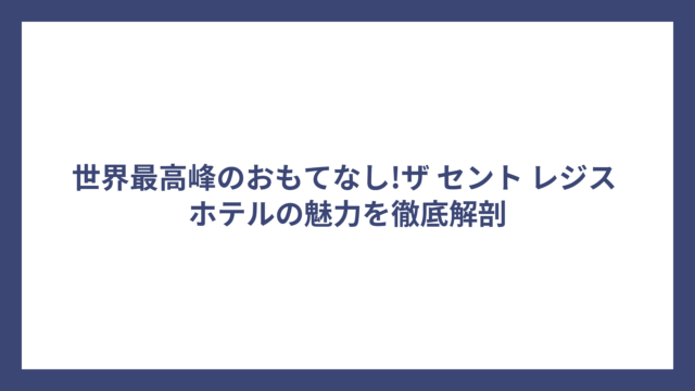 世界最高峰のおもてなし!ザ セント レジス ホテルの魅力を徹底解剖