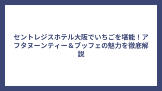 セントレジスホテル大阪でいちごを堪能！アフタヌーンティー＆ブッフェの魅力を徹底解説