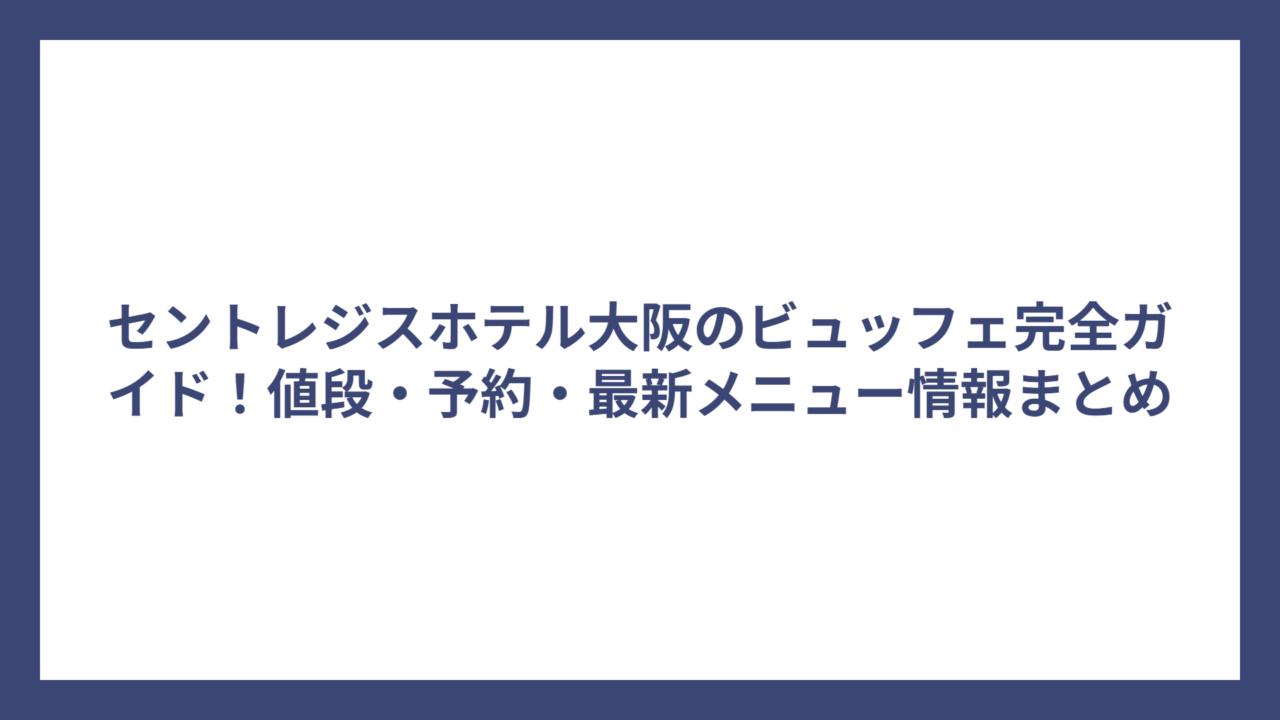 セントレジスホテル大阪のビュッフェ完全ガイド！値段・予約・最新メニュー情報まとめ