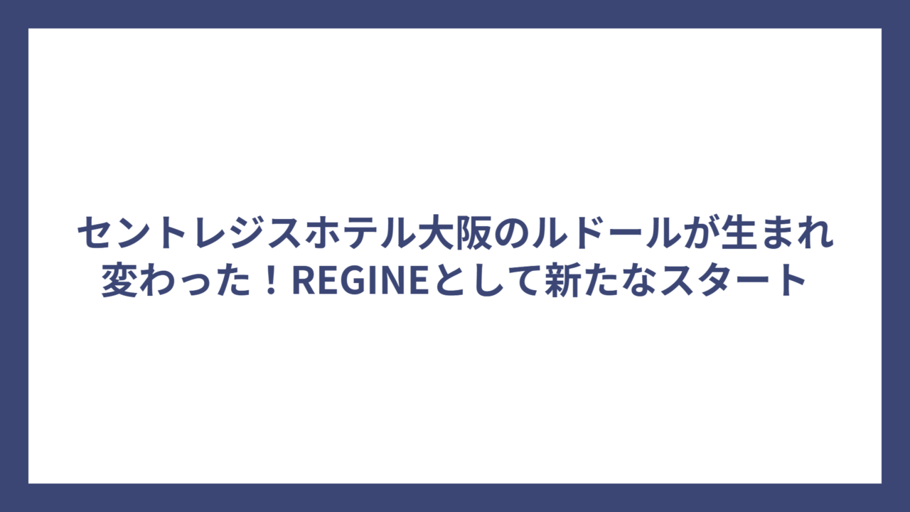 セントレジスホテル大阪のルドールが生まれ変わった！REGINEとして新たなスタート