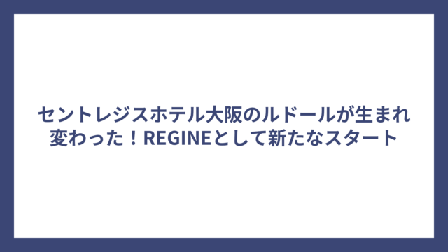 セントレジスホテル大阪のルドールが生まれ変わった！REGINEとして新たなスタート