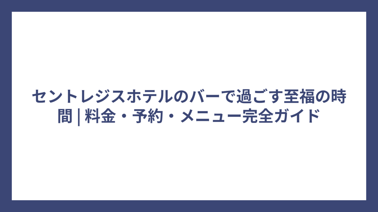セントレジスホテルのバーで過ごす至福の時間 | 料金・予約・メニュー完全ガイド