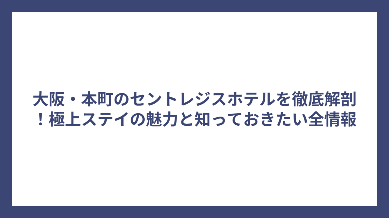 大阪・本町のセントレジスホテルを徹底解剖！極上ステイの魅力と知っておきたい全情報