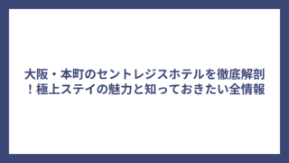 大阪・本町のセントレジスホテルを徹底解剖！極上ステイの魅力と知っておきたい全情報