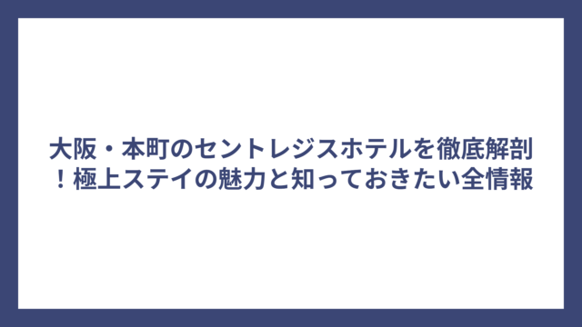 大阪・本町のセントレジスホテルを徹底解剖！極上ステイの魅力と知っておきたい全情報