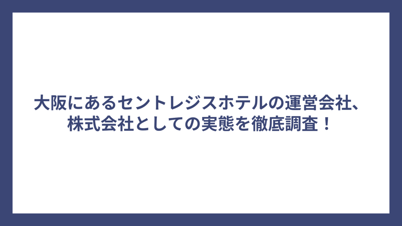 大阪にあるセントレジスホテルの運営会社、株式会社としての実態を徹底調査！