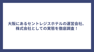大阪にあるセントレジスホテルの運営会社、株式会社としての実態を徹底調査！