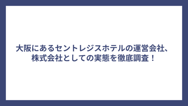 大阪にあるセントレジスホテルの運営会社、株式会社としての実態を徹底調査！