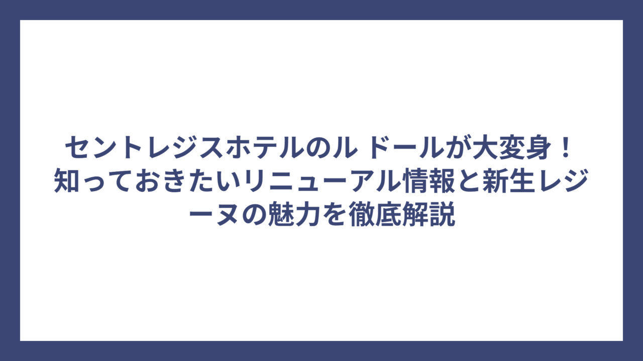 セントレジスホテルのル ドールが大変身！知っておきたいリニューアル情報と新生レジーヌの魅力を徹底解説
