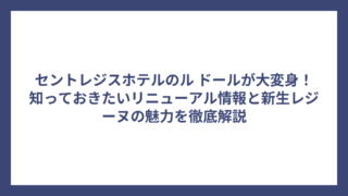 セントレジスホテルのル ドールが大変身！知っておきたいリニューアル情報と新生レジーヌの魅力を徹底解説
