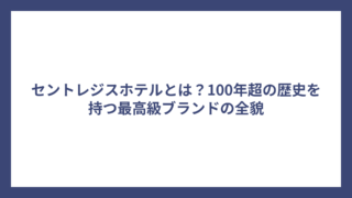 セントレジスホテルとは？100年超の歴史を持つ最高級ブランドの全貌