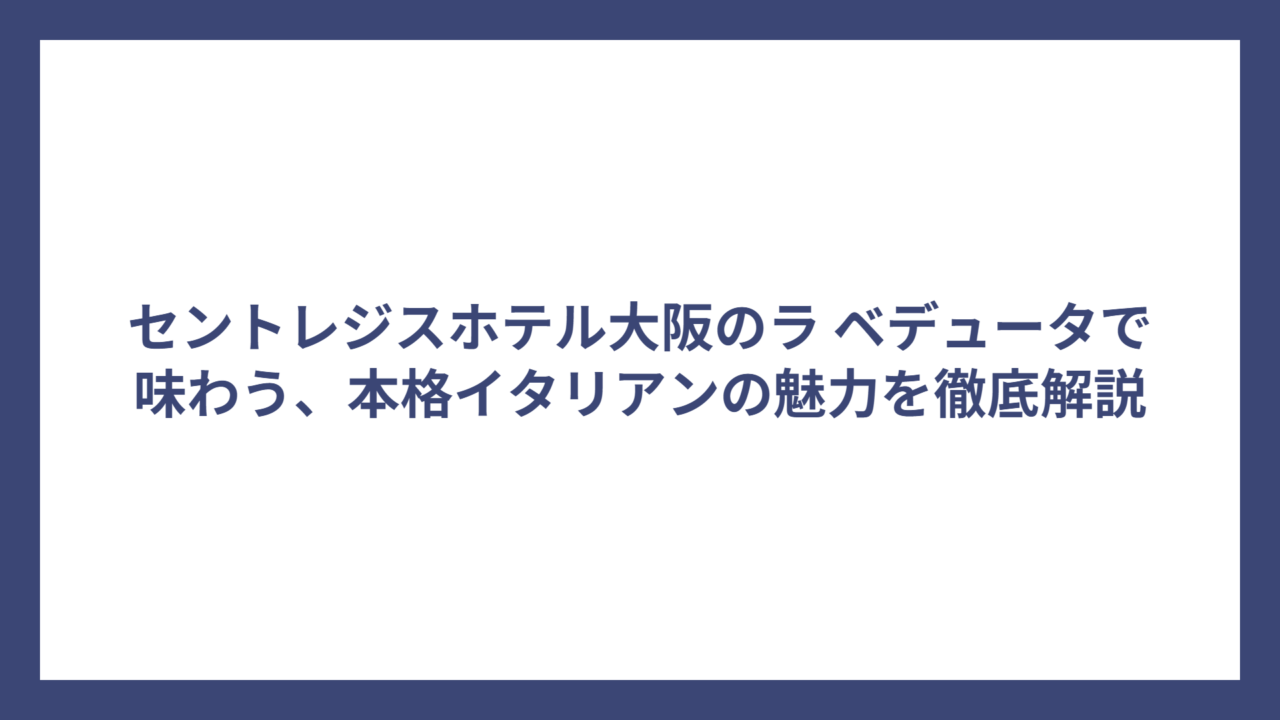 セントレジスホテル大阪のラ ベデュータで味わう、本格イタリアンの魅力を徹底解説