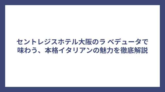 セントレジスホテル大阪のラ ベデュータで味わう、本格イタリアンの魅力を徹底解説