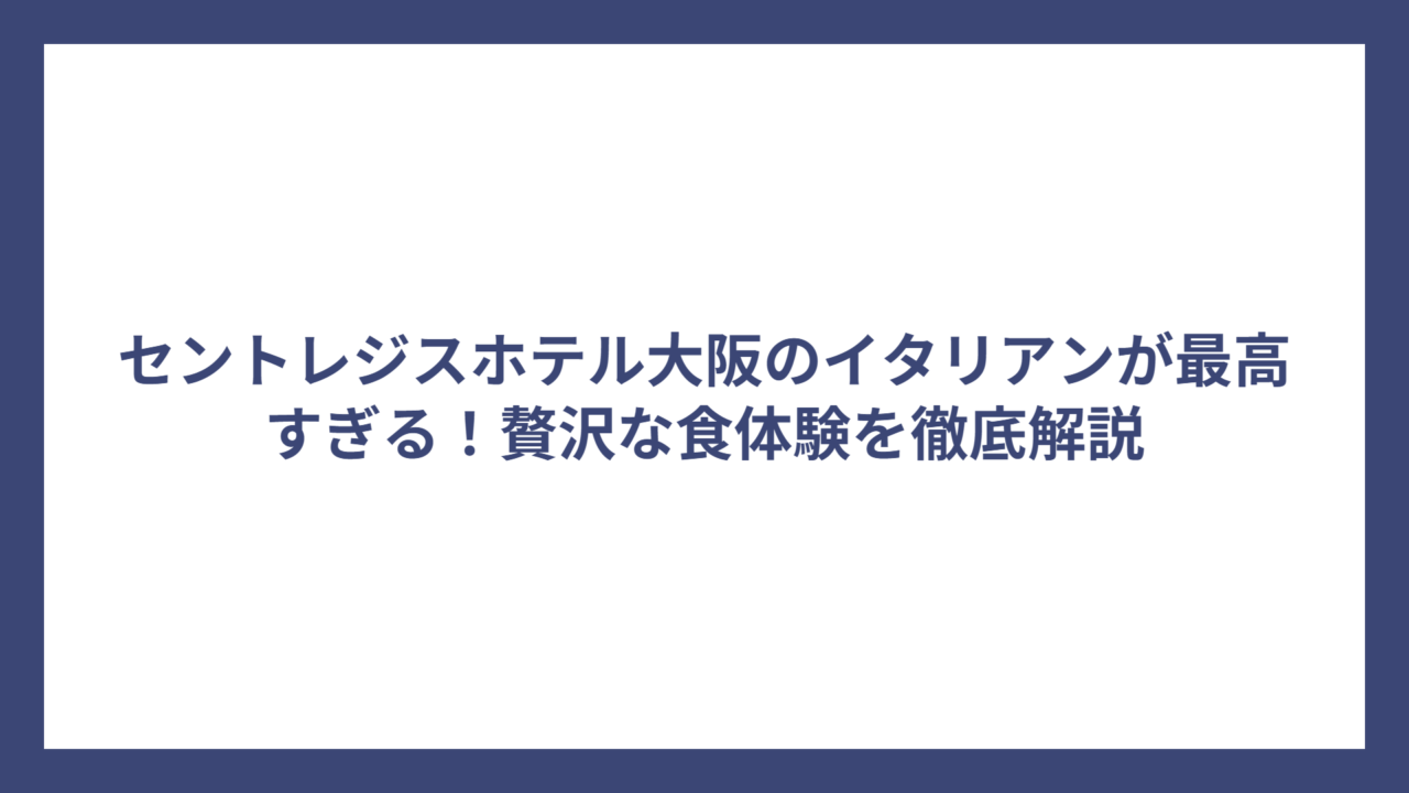 セントレジスホテル大阪のイタリアンが最高すぎる！贅沢な食体験を徹底解説