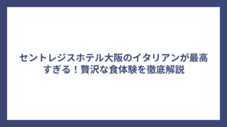 セントレジスホテル大阪のイタリアンが最高すぎる！贅沢な食体験を徹底解説