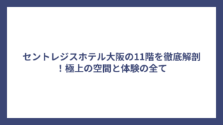 セントレジスホテル大阪の11階を徹底解剖！極上の空間と体験の全て