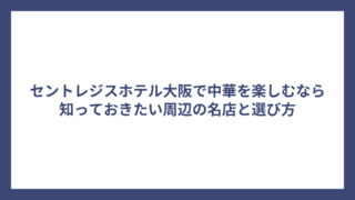 セントレジスホテル大阪で中華を楽しむなら知っておきたい周辺の名店と選び方