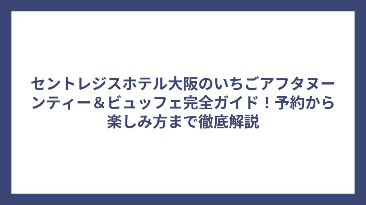 セントレジスホテル大阪のいちごアフタヌーンティー＆ビュッフェ完全ガイド！予約から楽しみ方まで徹底解説