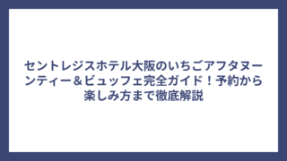 セントレジスホテル大阪のいちごアフタヌーンティー＆ビュッフェ完全ガイド！予約から楽しみ方まで徹底解説