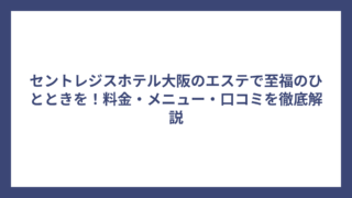 セントレジスホテル大阪のエステで至福のひとときを！料金・メニュー・口コミを徹底解説