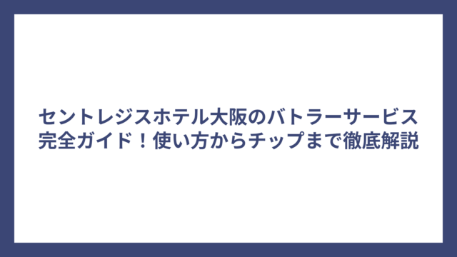 セントレジスホテル大阪のバトラーサービス完全ガイド！使い方からチップまで徹底解説