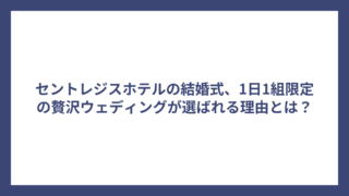 セントレジスホテルの結婚式、1日1組限定の贅沢ウェディングが選ばれる理由とは？