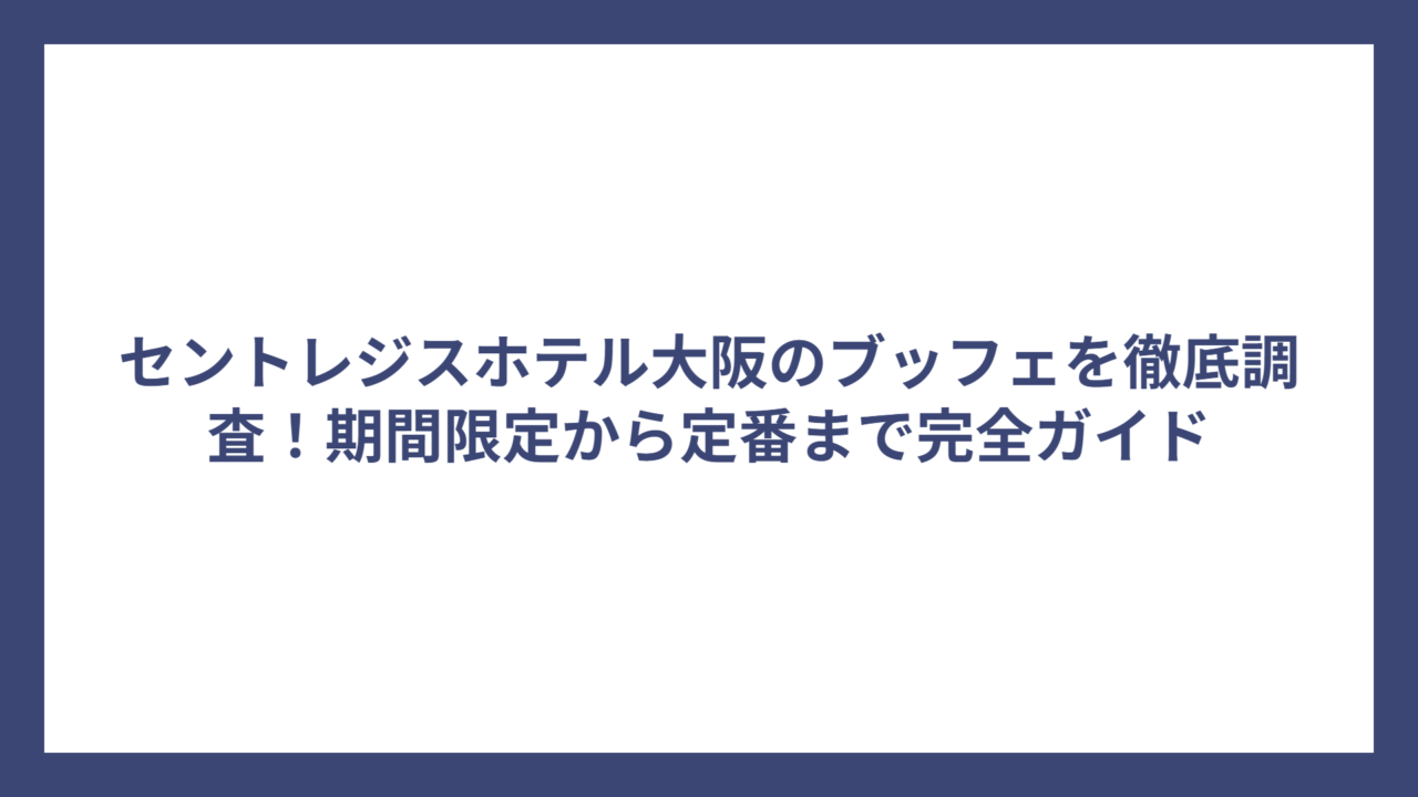 セントレジスホテル大阪のブッフェを徹底調査！期間限定から定番まで完全ガイド