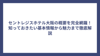 セントレジスホテル大阪の概要を完全網羅！知っておきたい基本情報から魅力まで徹底解説