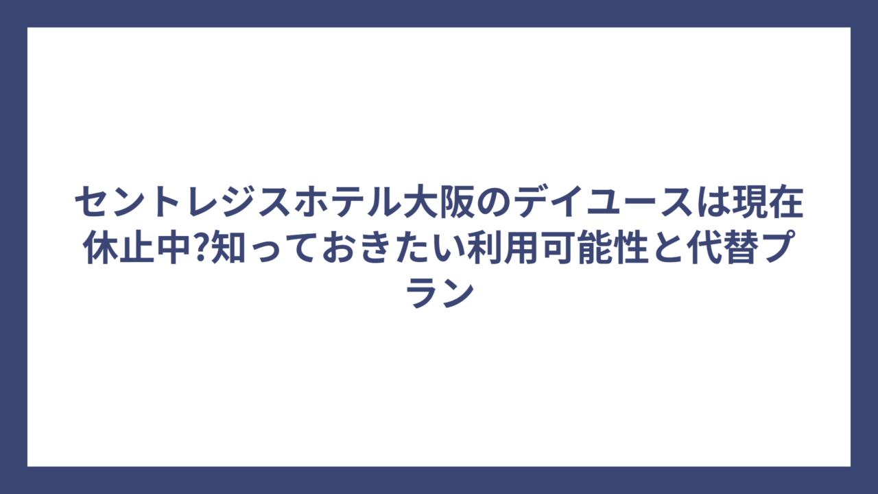 セントレジスホテル大阪のデイユースは現在休止中?知っておきたい利用可能性と代替プラン