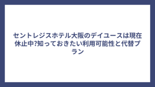 セントレジスホテル大阪のデイユースは現在休止中?知っておきたい利用可能性と代替プラン
