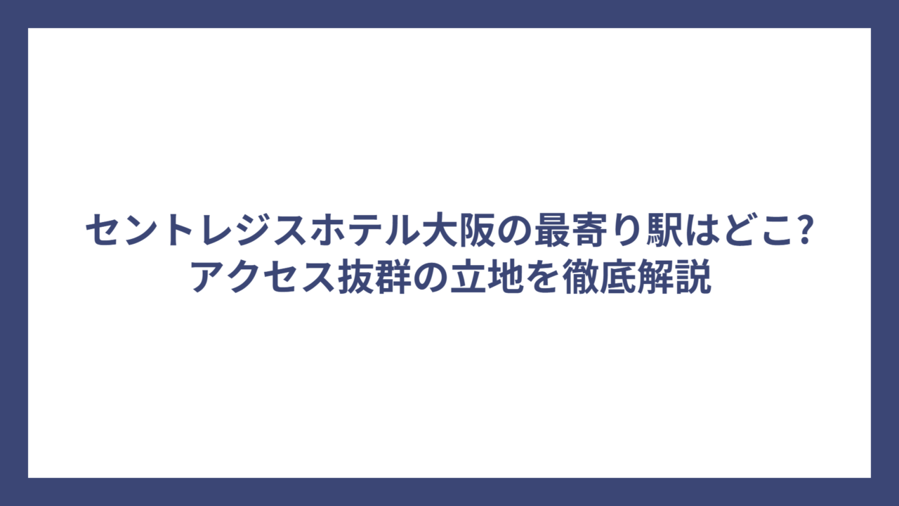 セントレジスホテル大阪の最寄り駅はどこ?アクセス抜群の立地を徹底解説