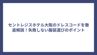 セントレジスホテル大阪のドレスコードを徹底解説！失敗しない服装選びのポイント