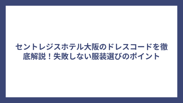 セントレジスホテル大阪のドレスコードを徹底解説！失敗しない服装選びのポイント