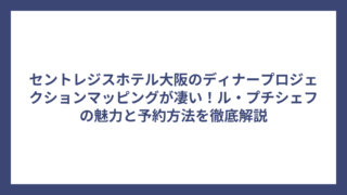セントレジスホテル大阪のディナープロジェクションマッピングが凄い！ル・プチシェフの魅力と予約方法を徹底解説