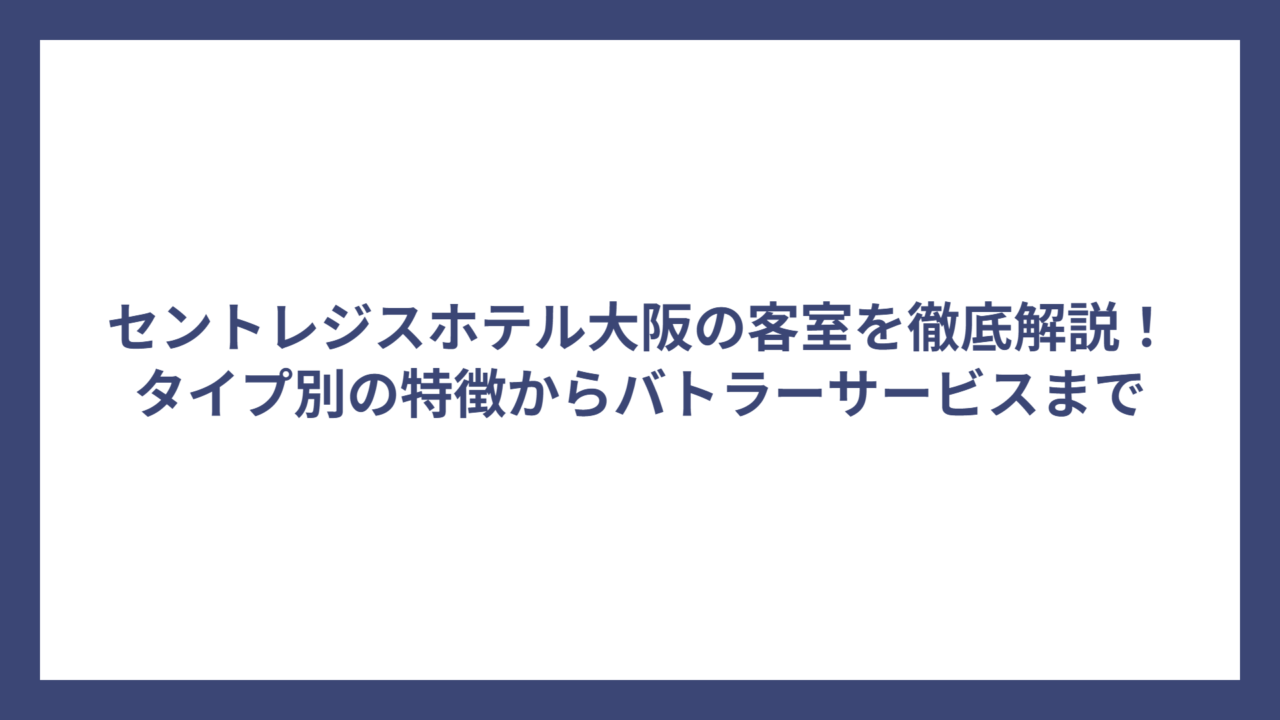 セントレジスホテル大阪の客室を徹底解説！タイプ別の特徴からバトラーサービスまで