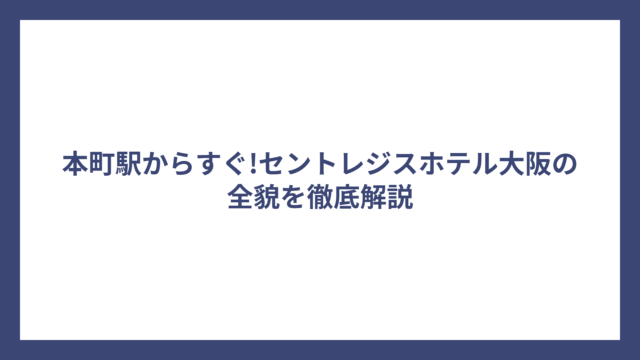 本町駅からすぐ!セントレジスホテル大阪の全貌を徹底解説
