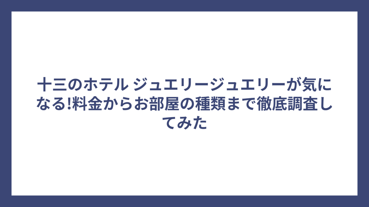 十三のホテル ジュエリージュエリーが気になる!料金からお部屋の種類まで徹底調査してみた